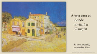 La casa amarilla,
septiembre 1888
A esta casa es
donde
invitará a
Gauguin
Carmen Águila, https://hortushesperidum.com
 