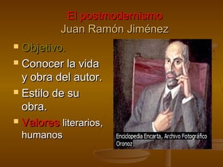 El postmodernismo
Juan Ramón Jiménez
Objetivo.
 Conocer la vida
y obra del autor.
 Estilo de su
obra.
 Valores literarios,


humanos

 
