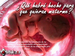 Aborto es la muerte del producto de la concepción y su expulsión del organismo materno en cualquier fase de su desarrollo pre-natal .  