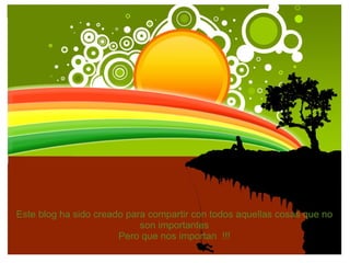 Este blog ha sido creado para compartir con todos aquellas cosas que no son importantes Pero que nos importan !!!