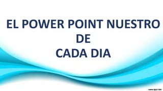 EL POWER POINT NUESTRO 
DE 
CADA DIA 
 