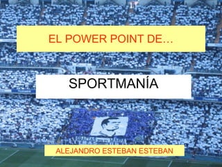 EL POWER POINT DE… SPORTMANÍA ALEJANDRO ESTEBAN ESTEBAN 