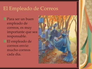 El Empleado de Correos Para ser un buen empleado de correos, es muy importante que sea responsable. El empleado de correos envio mucho correos cada dia. 
