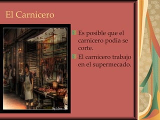 El Carnicero Es posible que el carnicero podia se corte. El carnicero trabajo en el supermecado. 