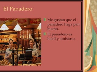 El Panadero Me gustan que el panadero haga pan bueno. El panadero es habil y amistoso. 