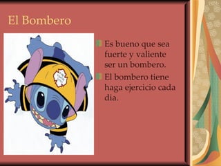 El Bombero Es bueno que sea fuerte y valiente ser un bombero. El bombero tiene haga ejercicio cada dia. 