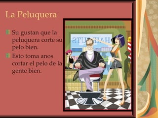 La Peluquera Su gustan que la peluquera corte su pelo bien. Esto toma anos cortar el pelo de la gente bien. 