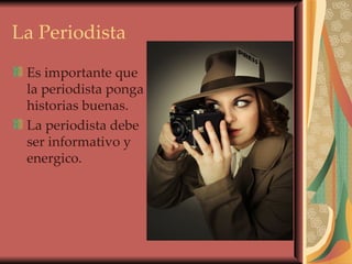 La Periodista Es importante que la periodista ponga historias buenas. La periodista debe ser informativo y energico. 