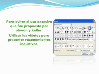 Para evitar el uso excesivo 
que fue propuesto por 
shwon y keller. 
Utilizar las viñetas para 
presentar razonamientos 
inductivos. 
 