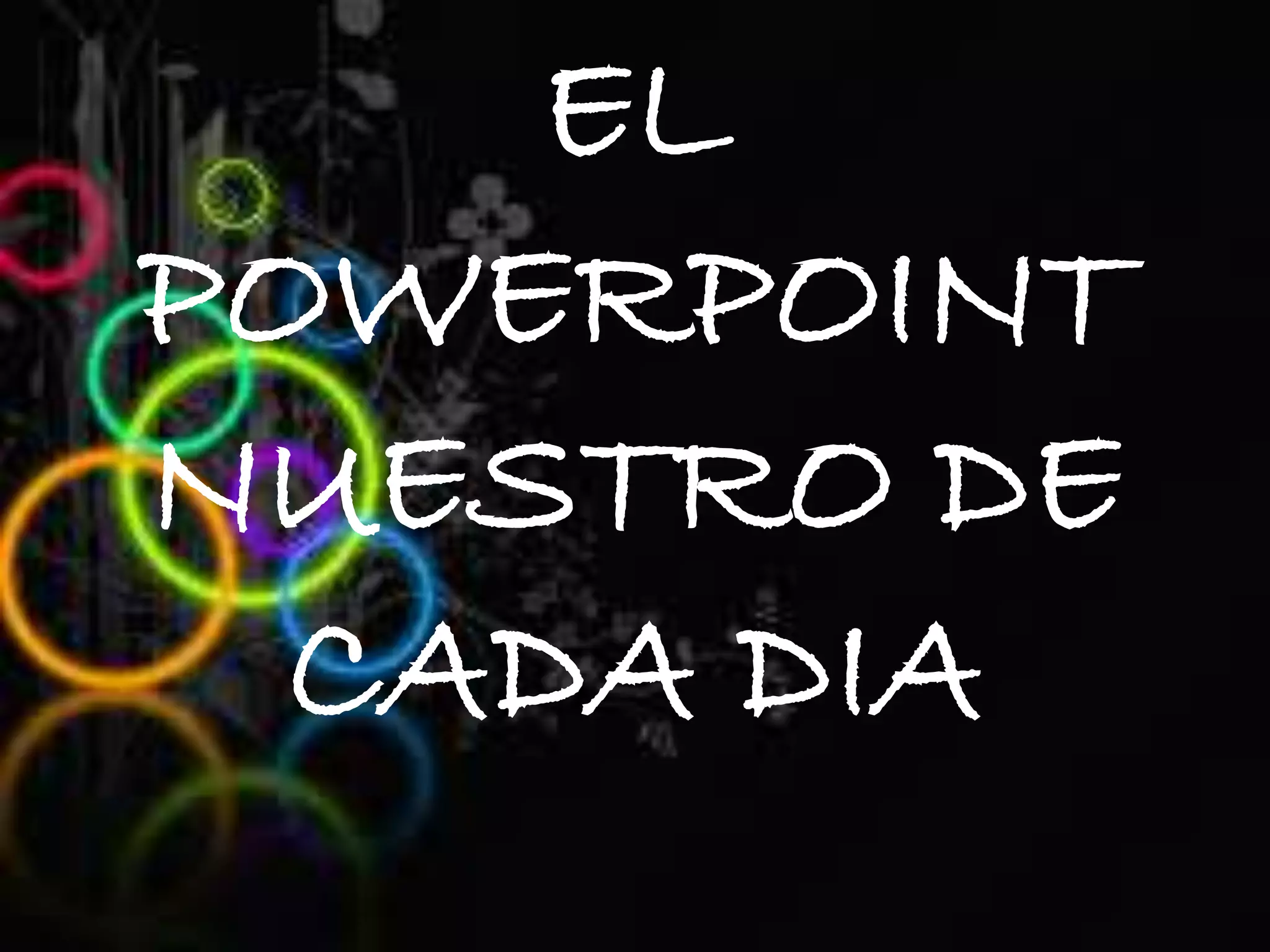 EL
POWERPOINT
NUESTRO DE
CADA DIA