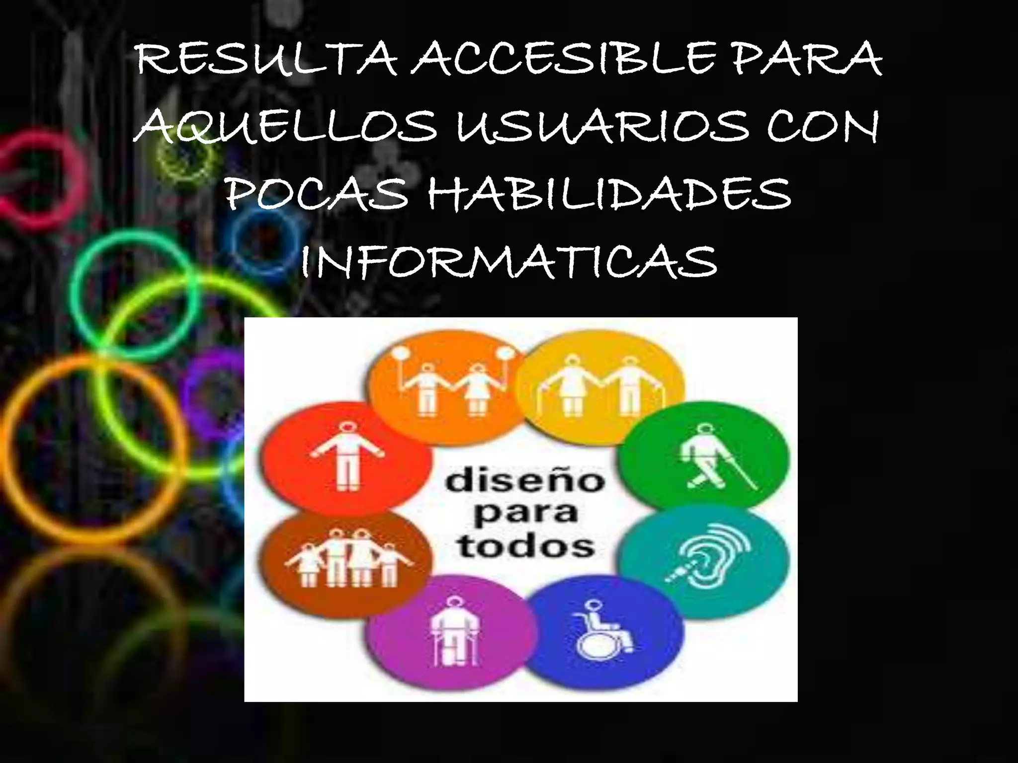 RESULTA ACCESIBLE PARA
AQUELLOS USUARIOS CON
POCAS HABILIDADES
INFORMATICAS
