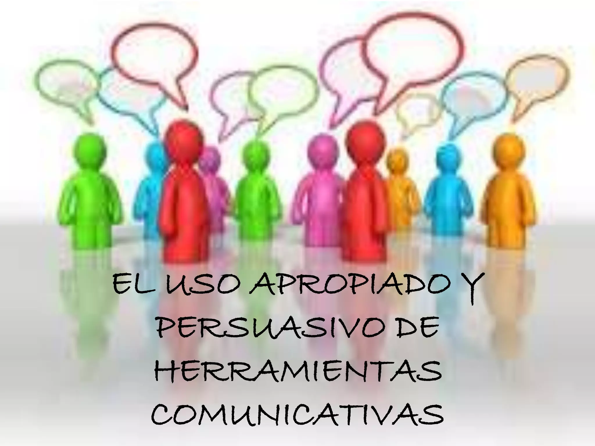 EL USO APROPIADO Y
PERSUASIVO DE
HERRAMIENTAS
COMUNICATIVAS