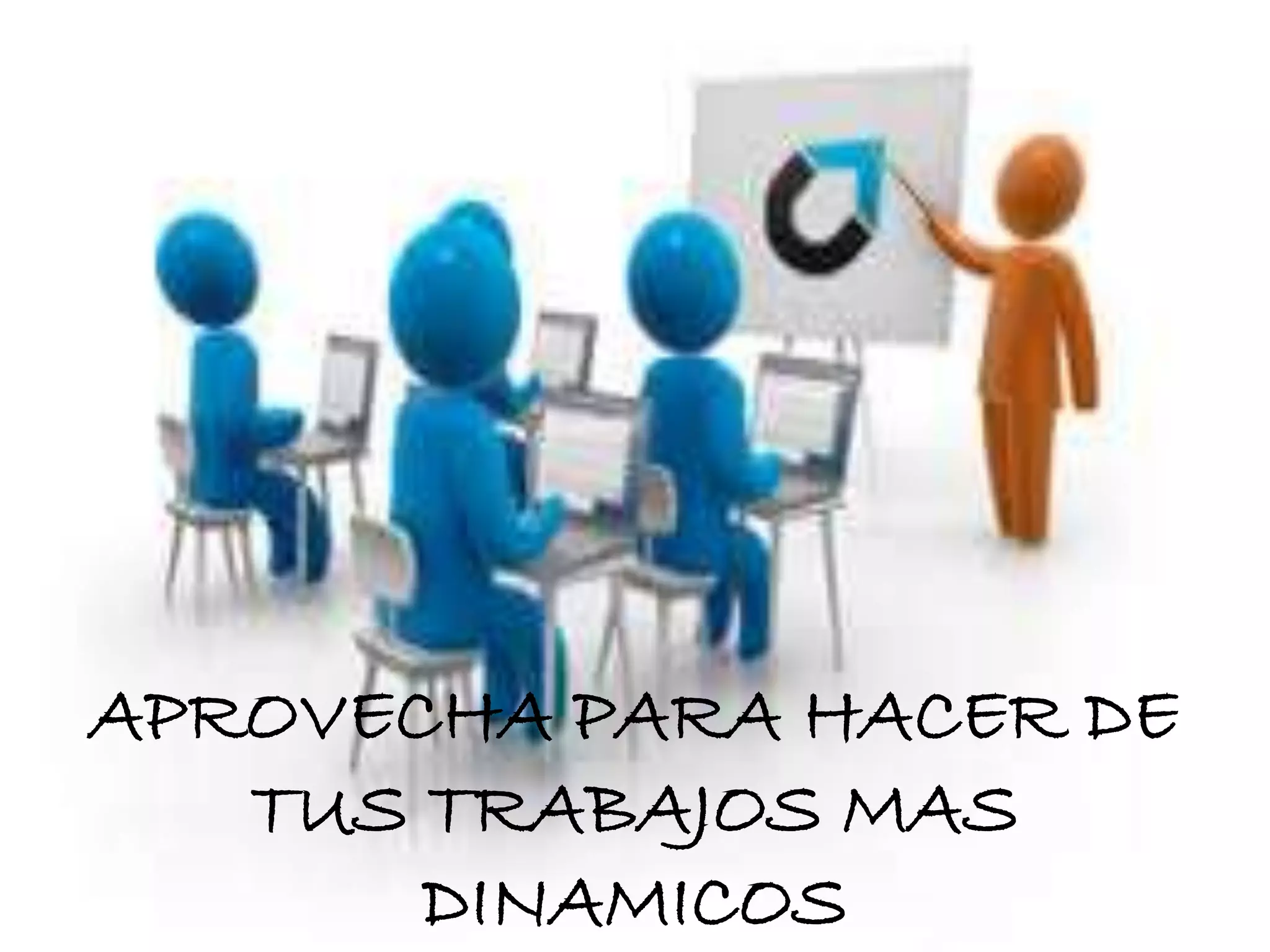 APROVECHA PARA HACER DE
TUS TRABAJOS MAS
DINAMICOS