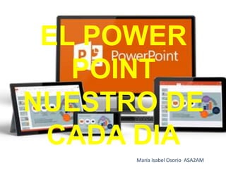 EL POWER
POINT
NUESTRO DE
CADA DIA
María Isabel Osorio ASA2AM
 