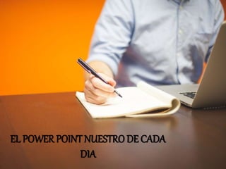 EL POWER POINT NUESTRO DE CADA
DIA
 