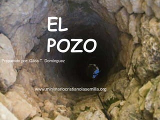 EL POZO Preparado por: Gilda T. Dom ìnguez www.ministeriocristianolasemilla.org 