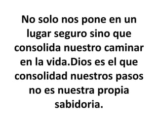 No solo nos pone en un
lugar seguro sino que
consolida nuestro caminar
en la vida.Dios es el que
consolidad nuestros pasos
no es nuestra propia
sabidoria.
 