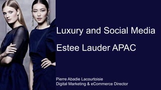 Luxury and Social Media
Estee Lauder APAC
Pierre Abadie Lacourtoisie
Digital Marketing & eCommerce Director
 
