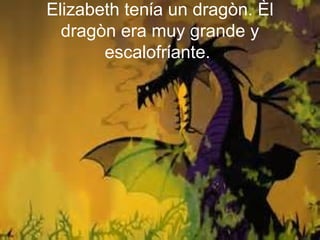 Elizabeth tenίa un dragòn. Èl
dragòn era muy grande y
escalofrίante.

 