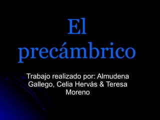 El precámbrico Trabajo realizado por: Almudena Gallego, Celia Hervás & Teresa Moreno 
