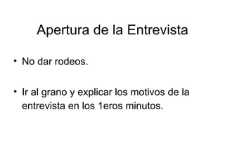 Apertura de la Entrevista No dar rodeos. Ir al grano y explicar los motivos de la entrevista en los 1eros minutos. 