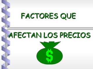 FACTORES QUE  AFECTAN LOS PRECIOS 