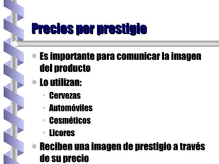 Es importante para comunicar la imagen del producto Lo utilizan: Cervezas  Automóviles Cosméticos Licores Reciben una imagen de prestigio a través de su precio Precios por prestigio 