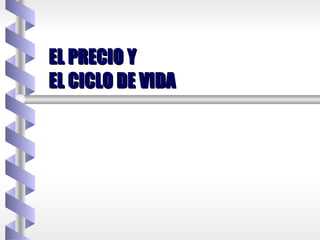 EL PRECIO Y  EL CICLO DE VIDA 