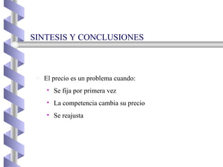 El precio es un problema cuando: Se fija por primera vez La competencia cambia su precio Se reajusta SINTESIS Y CONCLUSIONES  