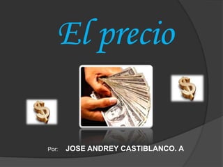El precio Por:     JOSE ANDREY CASTIBLANCO. A 