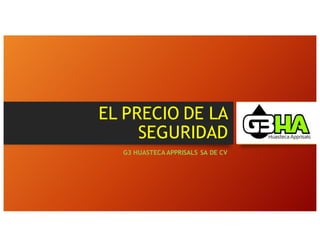 EL PRECIO DE LA
SEGURIDAD
G3 HUASTECA APPRISALS SA DE CV
 