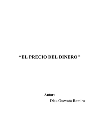 “EL PRECIO DEL DINERO”

Autor:

Díaz Guevara Ramiro

 