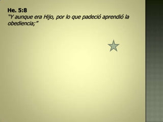 He. 5:8
“Y aunque era Hijo, por lo que padeció aprendió la
obediencia;”
 