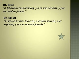 Dt. 6:13
“A Jehová tu Dios temerás, y a él solo servirás, y por
su nombre jurarás.”

Dt. 10:20
“A Jehová tu Dios temerás, a él solo servirás, a él
seguirás, y por su nombre jurarás.”
 