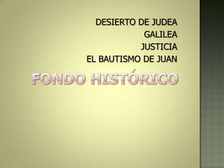 DESIERTO DE JUDEA
            GALILEA
           JUSTICIA
EL BAUTISMO DE JUAN
 