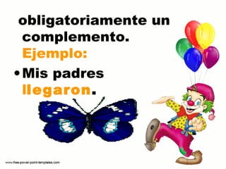 obligatoriamente un
complemento.
Ejemplo:
•Mis padres
llegaron.