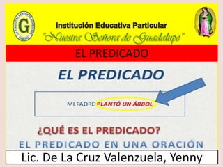 EL PREDICADO
Lic. De La Cruz Valenzuela, Yenny
 