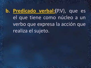 b. Predicado verbal:(P.V), que es
el que tiene como núcleo a un
verbo que expresa la acción que
realiza el sujeto.
 