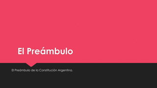 El Preámbulo 
El Preámbulo de la Constitución Argentina. 
 