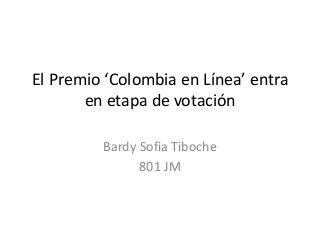 El Premio ‘Colombia en Línea’ entra 
en etapa de votación 
Bardy Sofia Tiboche 
801 JM 
 
