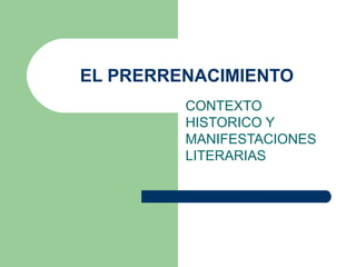 EL PRERRENACIMIENTO
         CONTEXTO
         HISTORICO Y
         MANIFESTACIONES
         LITERARIAS
 