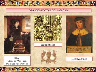 GRANDES POETAS DEL SIGLO XVGRANDES POETAS DEL SIGLO XV
Íñigo
López de Mendoza,
Marqués de Santillana
Juan de Mena
Jorge Manrique
 