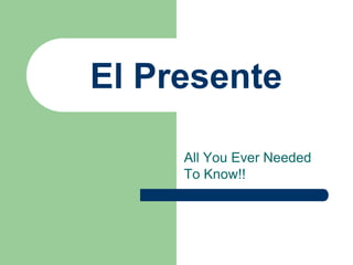 El Presente
All You Ever Needed
To Know!!

 