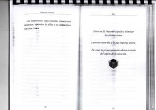 S P E N C E R J O H N S O N
«Es importante experimentar situaciones
dolorosas, aprender de ellas y no distraernos
con otra cosa.»
•
•
• HSÍ»
•50-
S E R
Estar en El Presente significa eliminar
las distracciones
yprestar atención a lo que importa ahora.
Tú creas tupropio presente ahora a través
del objeto de tu atención.
é•
•51-
 