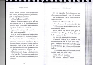 S P E N C E R J O H N S O N
zaron a notarlo. Al igual que el protagonista
de la historia, ahora soy más feliz y mi desem-
peño ha mejorado muchísimo.»
«¿Cómo? ¿En qué sentido?»
«Bueno, ahorame concentro mejor enlo que
hago, aprendo más de las situaciones y puedo
planificar mejor. Me esfuerzo enrealizarlo más
importante sin demorar demasiado.»
«¿Aprendiste todo eso de la historia?»
Liz estaba sorprendida.
«Eso es lo que yo aprendí. Cada individuo
obtienecosas distintas del Presente, dependien-
do de la situación laboral o personal en que se
encuentre. Por supuesto, hay algunos que no
obtienen ninguna enseñanza. Es una parábola
práctica, por lo que su valor no reside en la his-
toriaque cuentasino enlo queaprendesde ella.»
«¿Puedes contármela?», preguntó Liz.
Billtomóunsorbo de aguaydijo lentamente:
«No lo sé, Liz. Pareces ser muy escéptica y
éste es el tipo de historia que podrías rechazar
sin más.»
•14-
A N T E S D E L A H I S T O R I A
Liz bajó la guardia. Confesó que tenía mu-
chaspresioneseneltrabajo yensuvidapersonal,
y que había acudido a la cita con la esperanza
de recibir ayuda.
Bill recordó haberse sentido así.
«En verdad quiero oír esahistoria», dijo Liz.
A Bill siempre lehabíaagradado Lizy lares-
petaba, así que le dijo:
«Te la contaré con mucho gusto, pero te
advierto: lo que obtengas de ella y el uso que
le des dependen de ti.»
Liz estuvo de acuerdo y Bill continuó:
«Cuando la escuché me di cuenta de que
entrañaba mucho más de lo que había antici-
pado. Tomé notas durante todo el relato para
recordar las ideas que trataría de utilizar más
tarde.»
Liz se preguntó qué podría encontrar ella de
utilidad. Tomó una libreta y dijo:
«Estoy lista... te escucho.»
Bill comenzó a relatar El Presente.
•15-
 