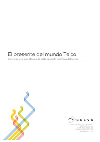 El presente del mundo Telco
Construir una plataforma de datos para la analítica del futuro
c/ Clara del Rey, 26 - 4ª planta
[28050] Madrid
[+34] 902 20 25 52
hablemos@beeva.com
www.beeva.com
 
