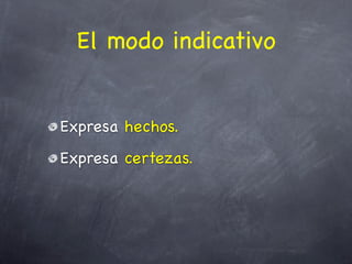 El modo indicativo


Expresa hechos.
Expresa certezas.
 