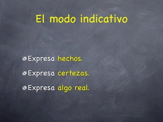 El modo indicativo


Expresa hechos.
Expresa certezas.
Expresa algo real.
 