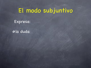 El modo subjuntivo
Expresa:

la duda
 