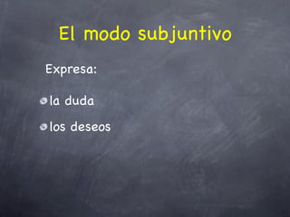 El modo subjuntivo
Expresa:

la duda
los deseos
 
